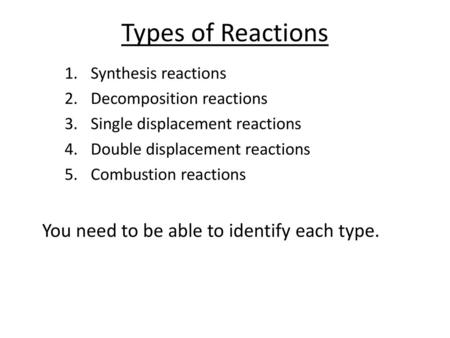 Types of Reactions You need to be able to identify each type.