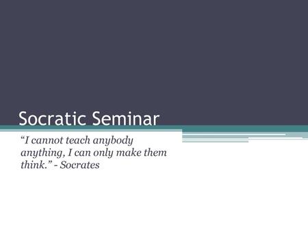 Socratic Seminar “I cannot teach anybody anything, I can only make them think.” - Socrates.