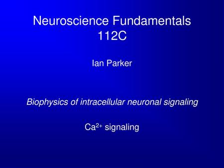 Neuroscience Fundamentals 112C Ian Parker