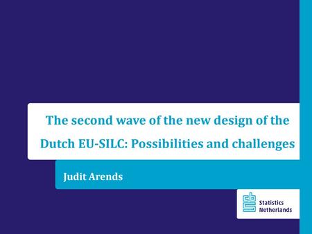 The second wave of the new design of the Dutch EU-SILC: Possibilities and challenges Judit Arends.