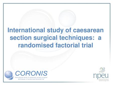 Rationale for CORONIS Caesarean section common around the world By improving surgical techniques, we have potential to improve the health of very many.