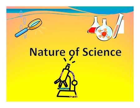 •The Nature of Science =  Continuous process that seeks  to answer questions about the  natural world.