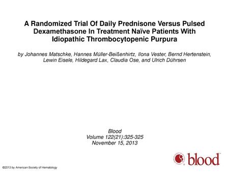 A Randomized Trial Of Daily Prednisone Versus Pulsed Dexamethasone In Treatment Naïve Patients With Idiopathic Thrombocytopenic Purpura by Johannes Matschke,