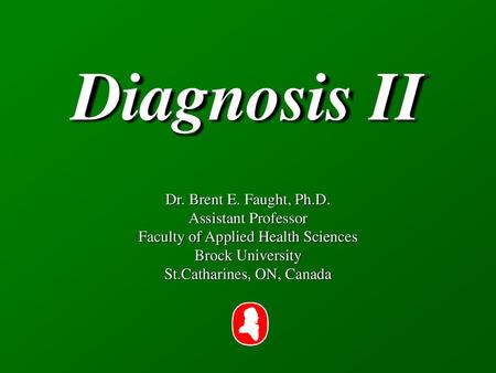 Diagnosis II Dr. Brent E. Faught, Ph.D. Assistant Professor