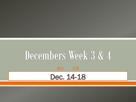 Decembers Week 3 & 4 Dec. 14-18.