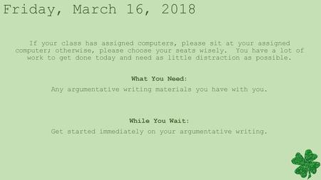 Friday, March 16, 2018 If your class has assigned computers, please sit at your assigned computer; otherwise, please choose your seats wisely. You have.