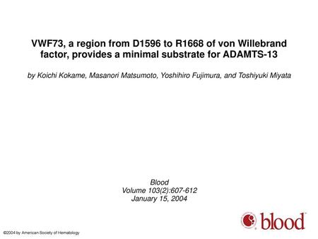 VWF73, a region from D1596 to R1668 of von Willebrand factor, provides a minimal substrate for ADAMTS-13 by Koichi Kokame, Masanori Matsumoto, Yoshihiro.