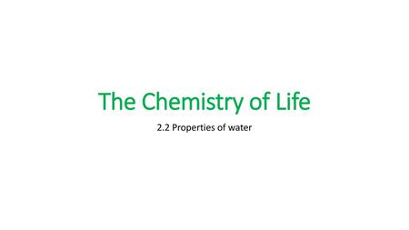 The Chemistry of Life 2.2 Properties of water.