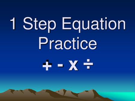 1 Step Equation Practice + - x ÷