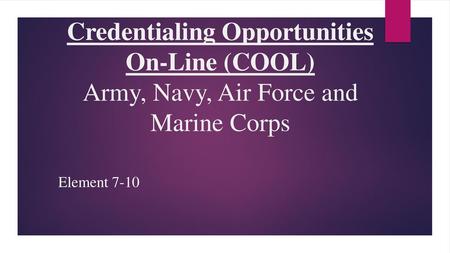 Credentialing Opportunities On-Line (COOL) Army, Navy, Air Force and Marine Corps Element 7-10.