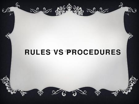Rules VS Procedures.