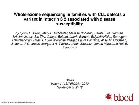 Whole exome sequencing in families with CLL detects a variant in Integrin β 2 associated with disease susceptibility by Lynn R. Goldin, Mary L. McMaster,