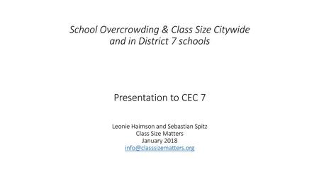 School Overcrowding & Class Size Citywide and in District 7 schools Presentation to CEC 7 Leonie Haimson and Sebastian Spitz Class Size Matters January.