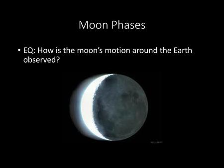 Moon Phases EQ: How is the moon’s motion around the Earth observed?