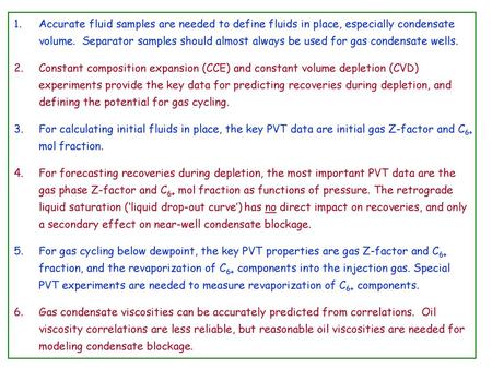 Accurate fluid samples are needed to define fluids in place, especially condensate volume. Separator samples should almost always be used for gas condensate.