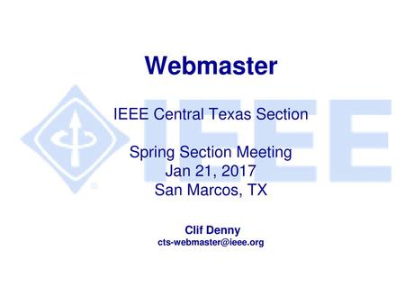 Webmaster IEEE Central Texas Section Spring Section Meeting Jan 21, 2017 San Marcos, TX Clif Denny cts-webmaster@ieee.org.