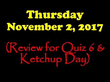 (Review for Quiz 6 & Ketchup Day)