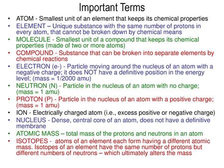 Important Terms ATOM - Smallest unit of an element that keeps its chemical properties ELEMENT – Unique substance with the same number of protons in every.