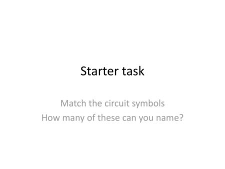 Match the circuit symbols How many of these can you name?