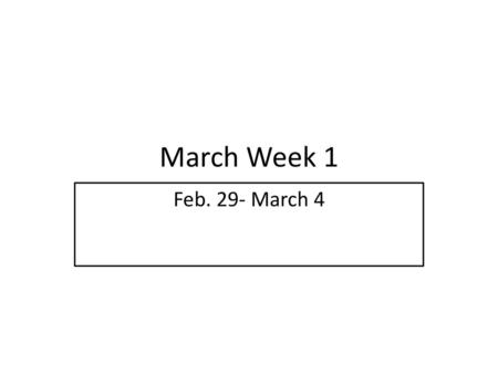 March Week 1 Feb. 29- March 4.
