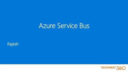 Azure Service Bus Rajesh Microsoft Connect /15/2018 6:45 AM