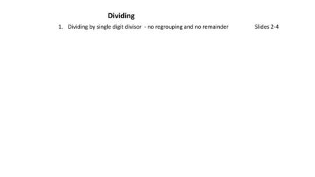 Dividing Dividing by single digit divisor - no regrouping and no remainder	Slides 2-4 Teachers Use these experiences with whole numbers in any order to.