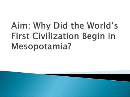Aim: Why Did the World’s First Civilization Begin in Mesopotamia?