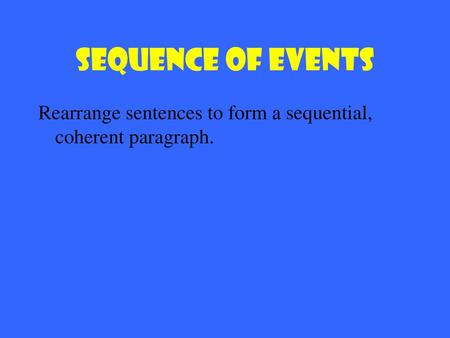 Sequence of Events Rearrange sentences to form a sequential, coherent paragraph.