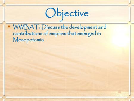 Objective WWBAT: Discuss the development and contributions of empires that emerged in Mesopotamia.