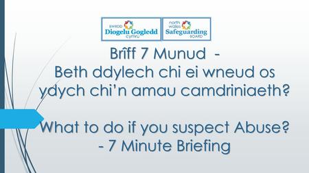 Brîff 7 Munud - Beth ddylech chi ei wneud os ydych chi’n amau camdriniaeth? What to do if you suspect Abuse? - 7 Minute Briefing.