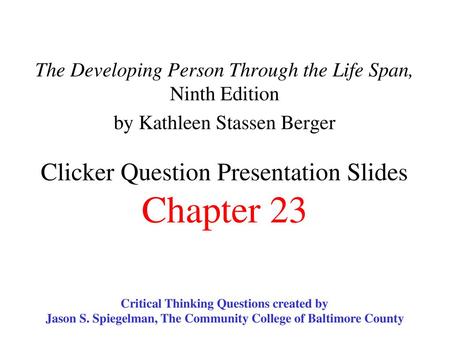 The Developing Person Through the Life Span, Ninth Edition by Kathleen Stassen Berger Clicker Question Presentation Slides Chapter 23 Critical Thinking.