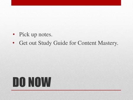 Pick up notes. Get out Study Guide for Content Mastery. DO NOW.