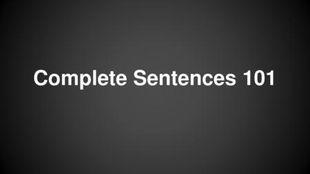 Complete Sentences 101.