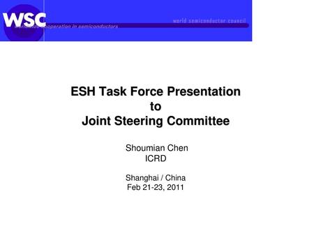 ESH Task Force Presentation to Joint Steering Committee Shoumian Chen ICRD Shanghai / China Feb 21-23, 2011.
