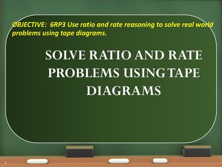 SOLVE RATIO AND RATE PROBLEMS USING TAPE DIAGRAMS