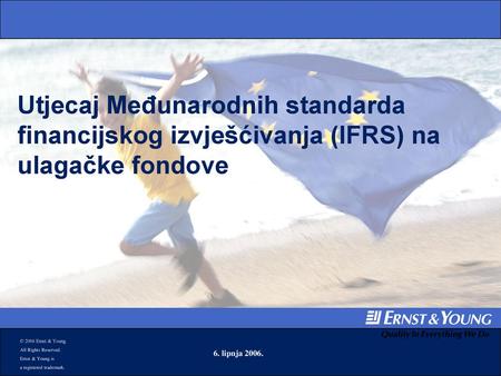 June 22, 2001 Utjecaj Međunarodnih standarda financijskog izvješćivanja (IFRS) na ulagačke fondove © 2006 Ernst & Young All Rights Reserved. Ernst & Young.