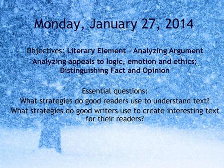 Monday, January 27, 2014 Objectives: Literary Element – Analyzing Argument Analyzing appeals to logic, emotion and ethics; Distinguishing Fact and Opinion.