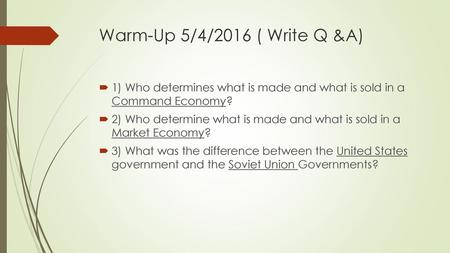 Warm-Up 5/4/2016 ( Write Q &A) 1) Who determines what is made and what is sold in a Command Economy? 2) Who determine what is made and what is sold in.