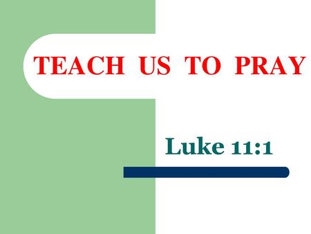 TEACH US TO PRAY Luke 11:1.