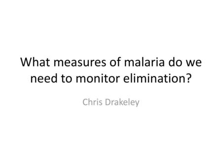 What measures of malaria do we need to monitor elimination?