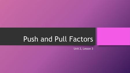Push and Pull Factors Unit 2, Lesson 3.