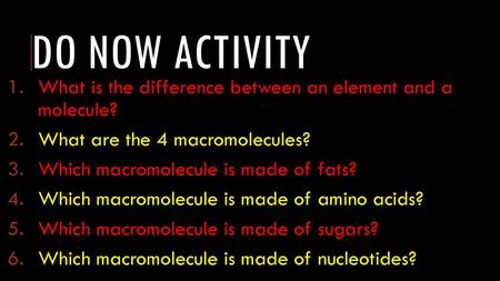 Do now activity What is the difference between an element and a molecule? What are the 4 macromolecules? Which macromolecule is made of fats? Which macromolecule.
