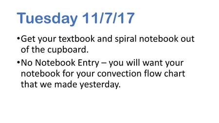 Tuesday 11/7/17 Get your textbook and spiral notebook out of the cupboard. No Notebook Entry – you will want your notebook for your convection flow chart.