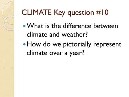 CLIMATE Key question #10 What is the difference between climate and weather? How do we pictorially represent climate over a year?