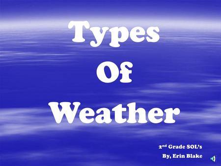 Types Of Weather 2nd Grade SOL’s By, Erin Blake.
