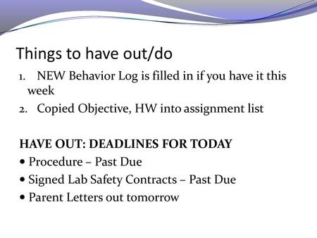 Things to have out/do NEW Behavior Log is filled in if you have it this week Copied Objective, HW into assignment list HAVE OUT: DEADLINES FOR TODAY Procedure.