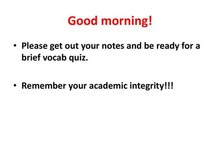 Good morning! Please get out your notes and be ready for a brief vocab quiz. Remember your academic integrity!!!