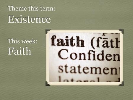 Theme this term: Existence This week: Faith.