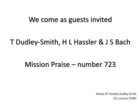 We come as guests invited T Dudley-Smith, H L Hassler & J S Bach