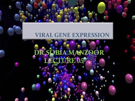 VIRAL GENE EXPRESSION DR.SOBIA MANZOOR LECTURE 05.